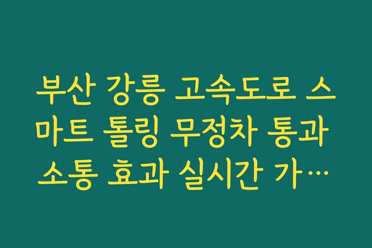 부산 강릉 고속도로 스마트 톨링 무정차 통과 소통 효과 실시간 가이드