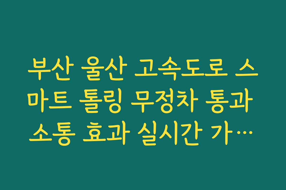 부산 울산 고속도로 스마트 톨링 무정차 통과 소통 효과 실시간 가이드