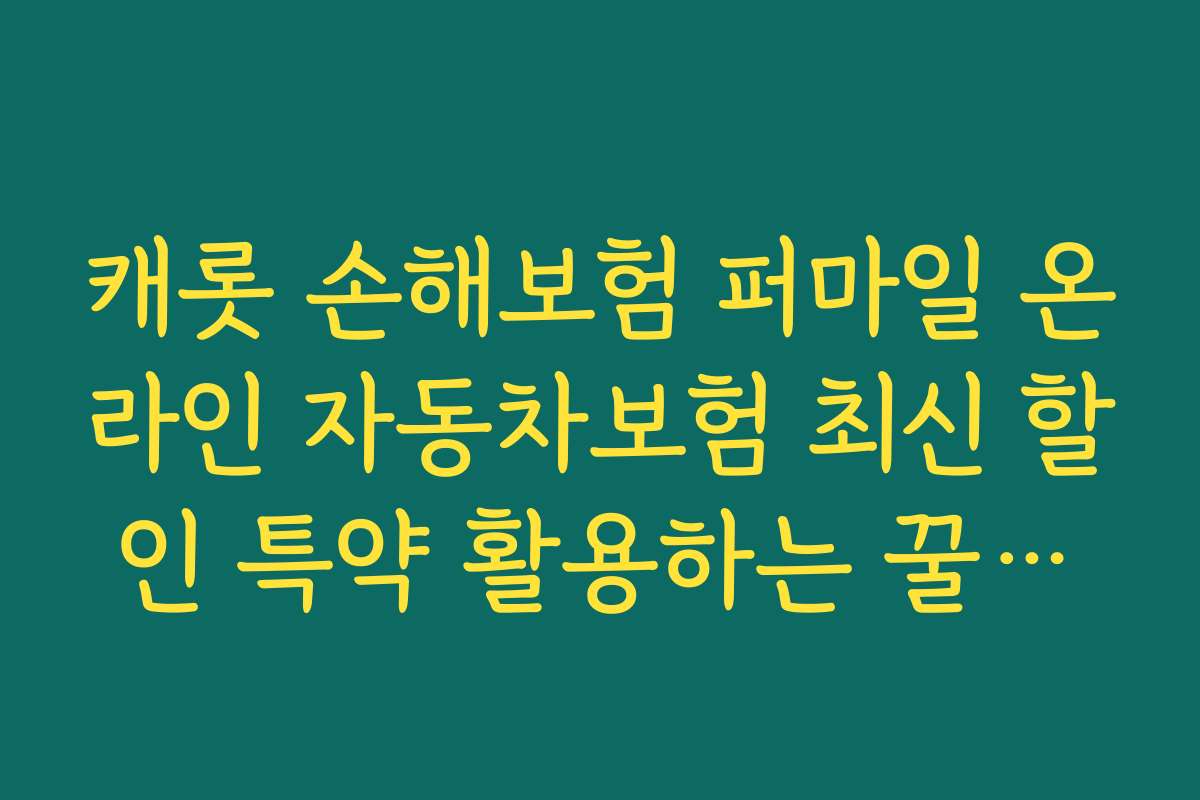 캐롯 손해보험 퍼마일 온라인 자동차보험 최신 할인 특약 활용하는 꿀팁과 유용한 기능 소개