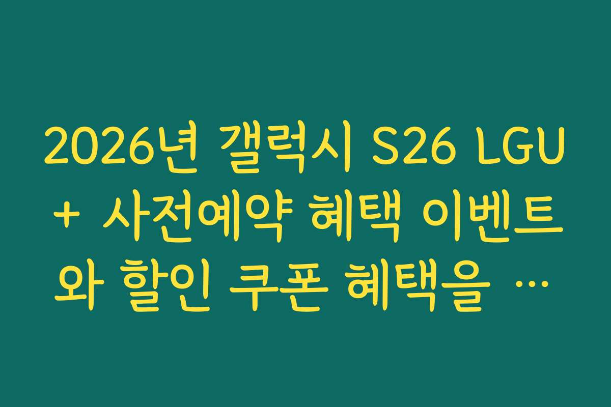 2026년 갤럭시 S26 LGU+ 사전예약 혜택 이벤트와 할인 쿠폰 혜택을 확인하세요