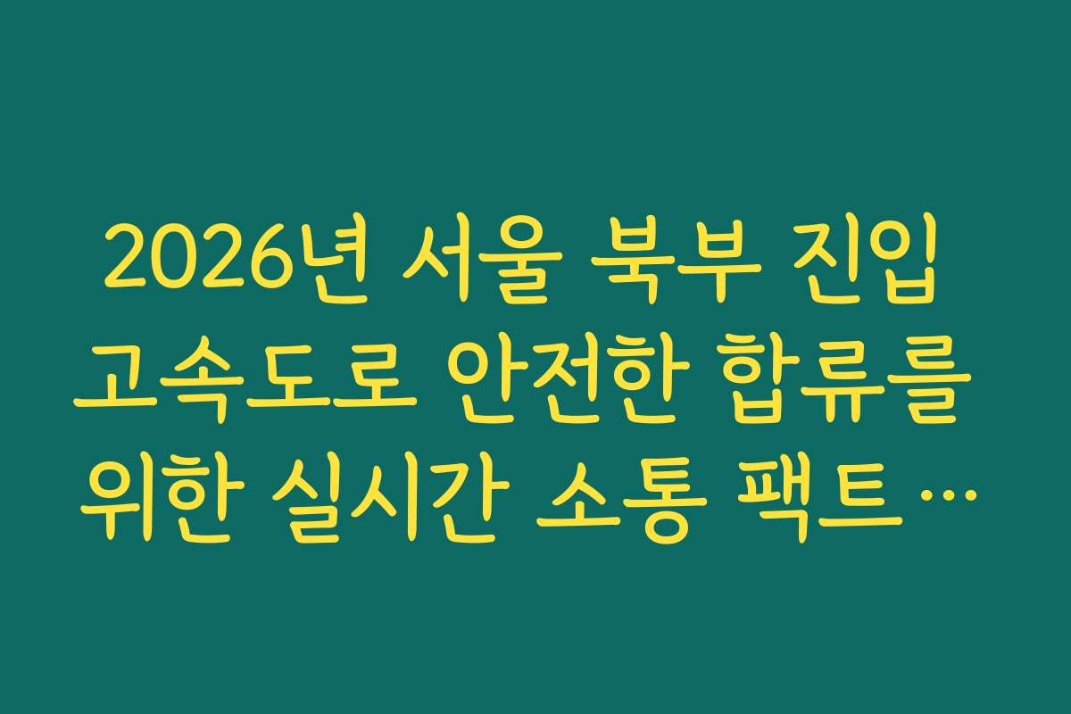 2026년 서울 북부 진입 고속도로 안전한 합류를 위한 실시간 소통 팩트 확인 2026년 서울 북부 진입 고속도로 안전한 합류를 위한 실시간 소통 팩트 확인