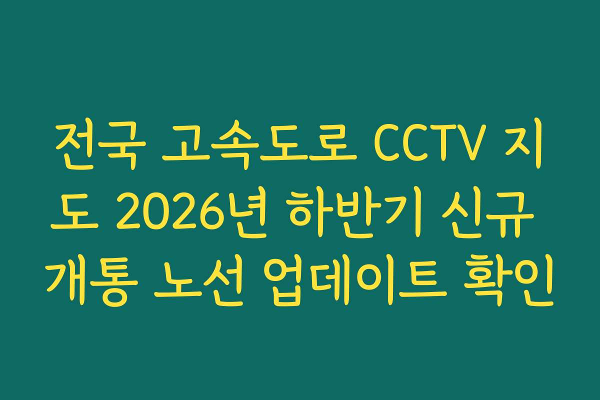 전국 고속도로 CCTV 지도 2026년 하반기 신규 개통 노선 업데이트 확인