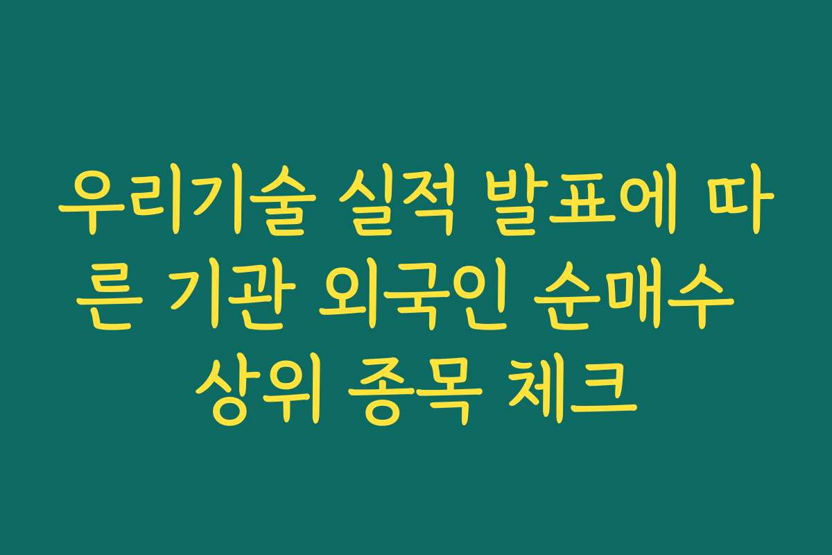 우리기술 실적 발표에 따른 기관 외국인 순매수 상위 종목 체크