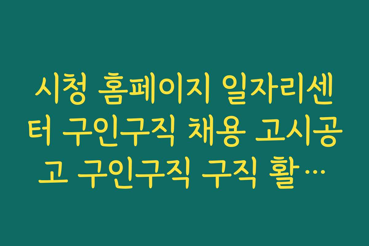 시청 홈페이지 일자리센터 구인구직 채용 고시공고 구인구직 구직 활동에 유용한 온라인 플랫폼 활용법