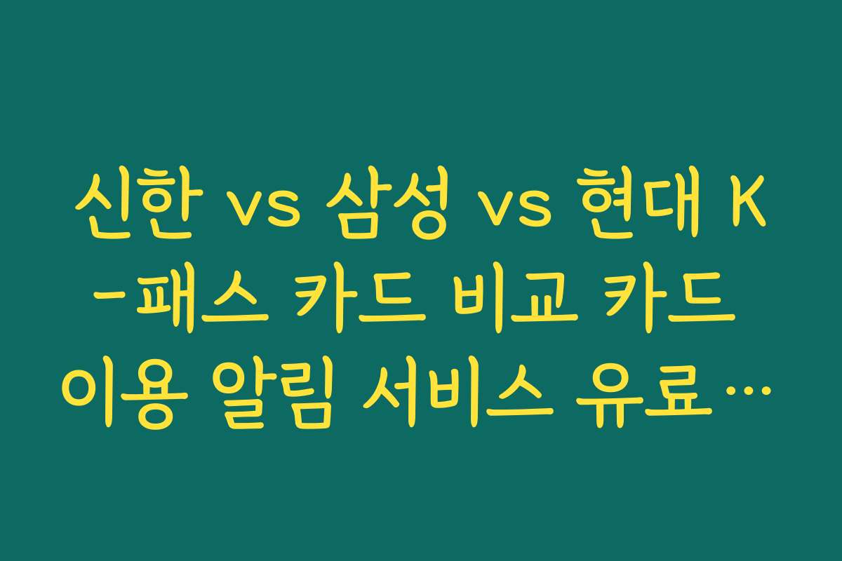 신한 vs 삼성 vs 현대 K-패스 카드 비교 카드 이용 알림 서비스 유료/무료 여부 체크
