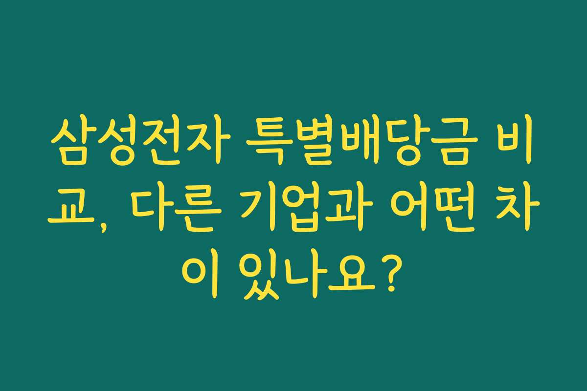 삼성전자 특별배당금 비교, 다른 기업과 어떤 차이 있나요?