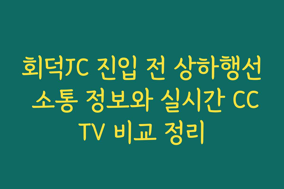 회덕JC 진입 전 상하행선 소통 정보와 실시간 CCTV 비교 정리
