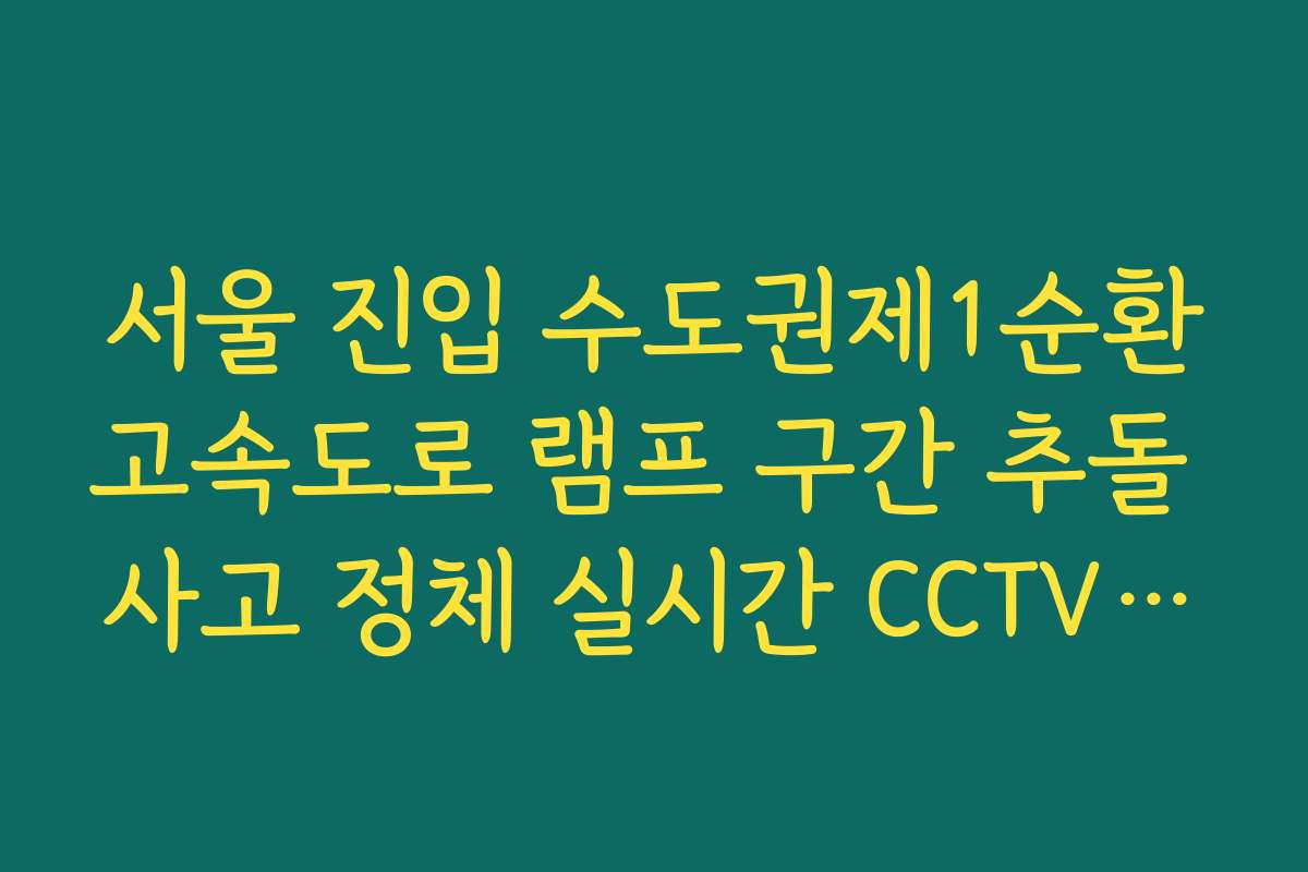 서울 진입 수도권제1순환고속도로 램프 구간 추돌 사고 정체 실시간 CCTV 확인 및 대응