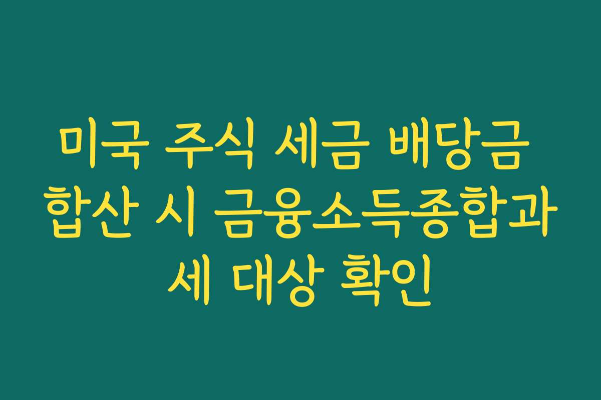 미국 주식 세금 배당금 합산 시 금융소득종합과세 대상 확인