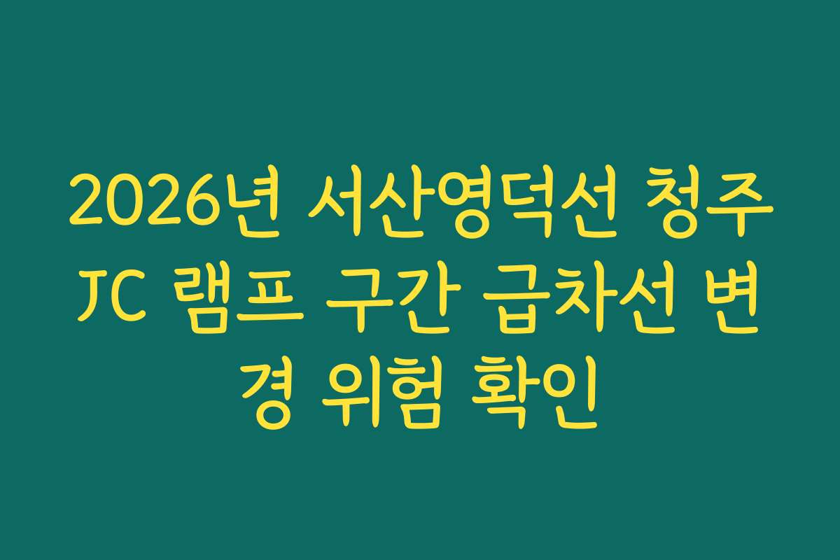 2026년 서산영덕선 청주JC 램프 구간 급차선 변경 위험 확인