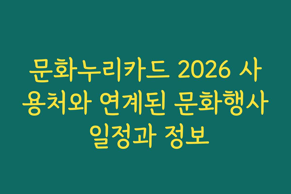 문화누리카드 2026 사용처와 연계된 문화행사 일정과 정보
