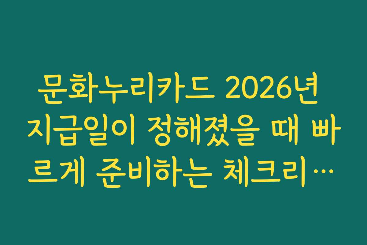 문화누리카드 2026년 지급일이 정해졌을 때 빠르게 준비하는 체크리스트