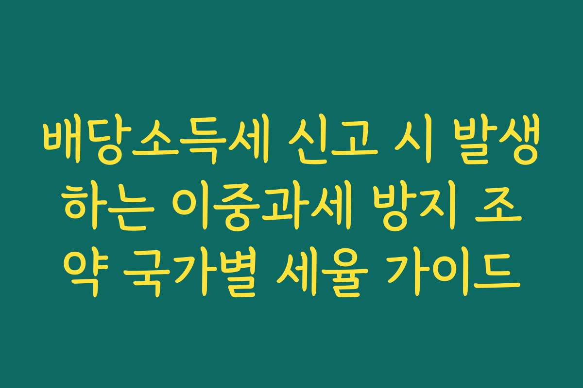 배당소득세 신고 시 발생하는 이중과세 방지 조약 국가별 세율 가이드