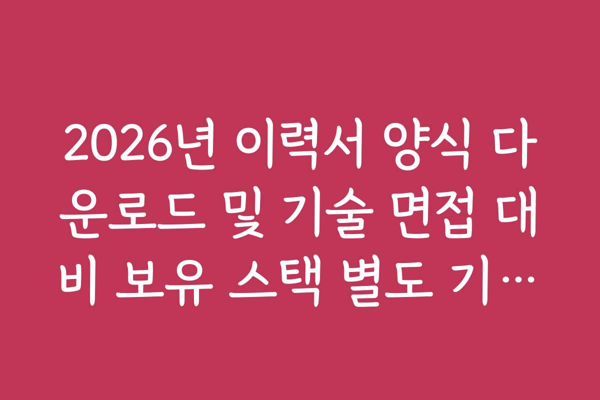 2026년 이력서 양식 다운로드 및 기술 면접 대비 보유 스택 별도 기재란 2026년 이력서 양식 다운로드 및 기술 면접 대비 보유 스택 별도 기재란