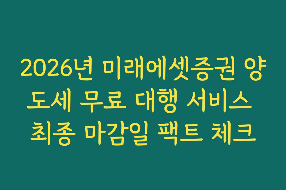 2026년 미래에셋증권 양도세 무료 대행 서비스 최종 마감일 팩트 체크