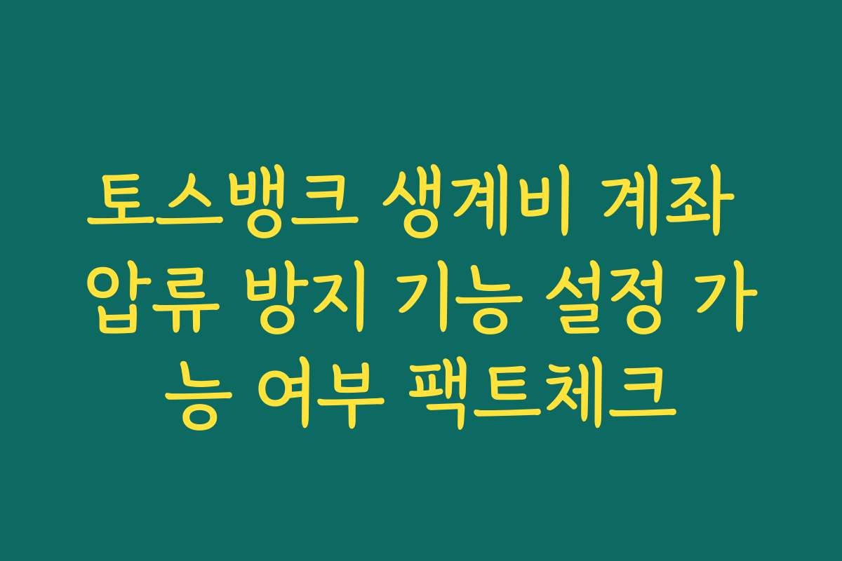토스뱅크 생계비 계좌 압류 방지 기능 설정 가능 여부 팩트체크 토스뱅크 생계비 계좌 압류 방지 기능 설정 가능 여부 팩트체크