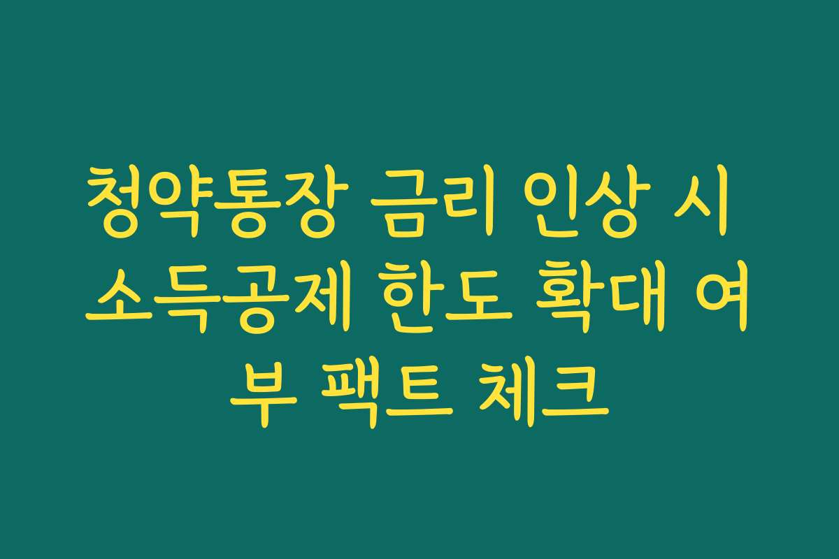 청약통장 금리 인상 시 소득공제 한도 확대 여부 팩트 체크