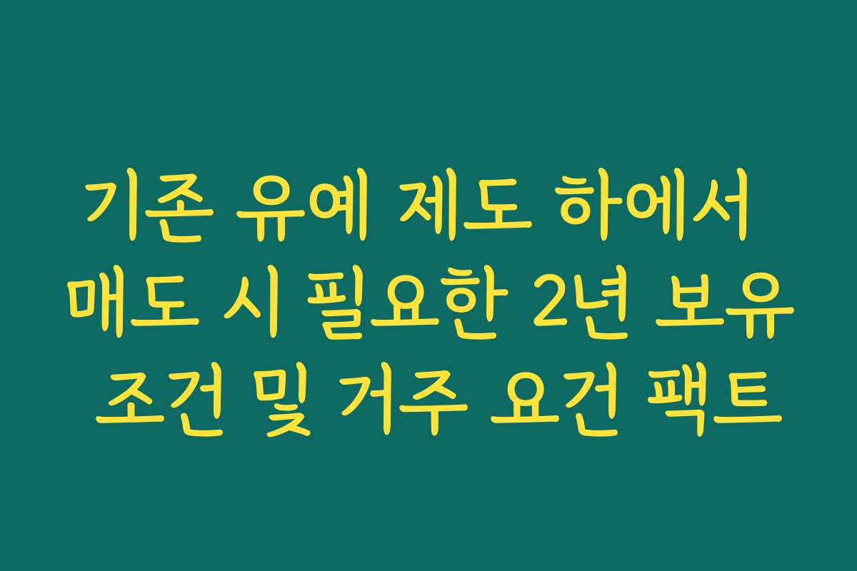 기존 유예 제도 하에서 매도 시 필요한 2년 보유 조건 및 거주 요건 팩트