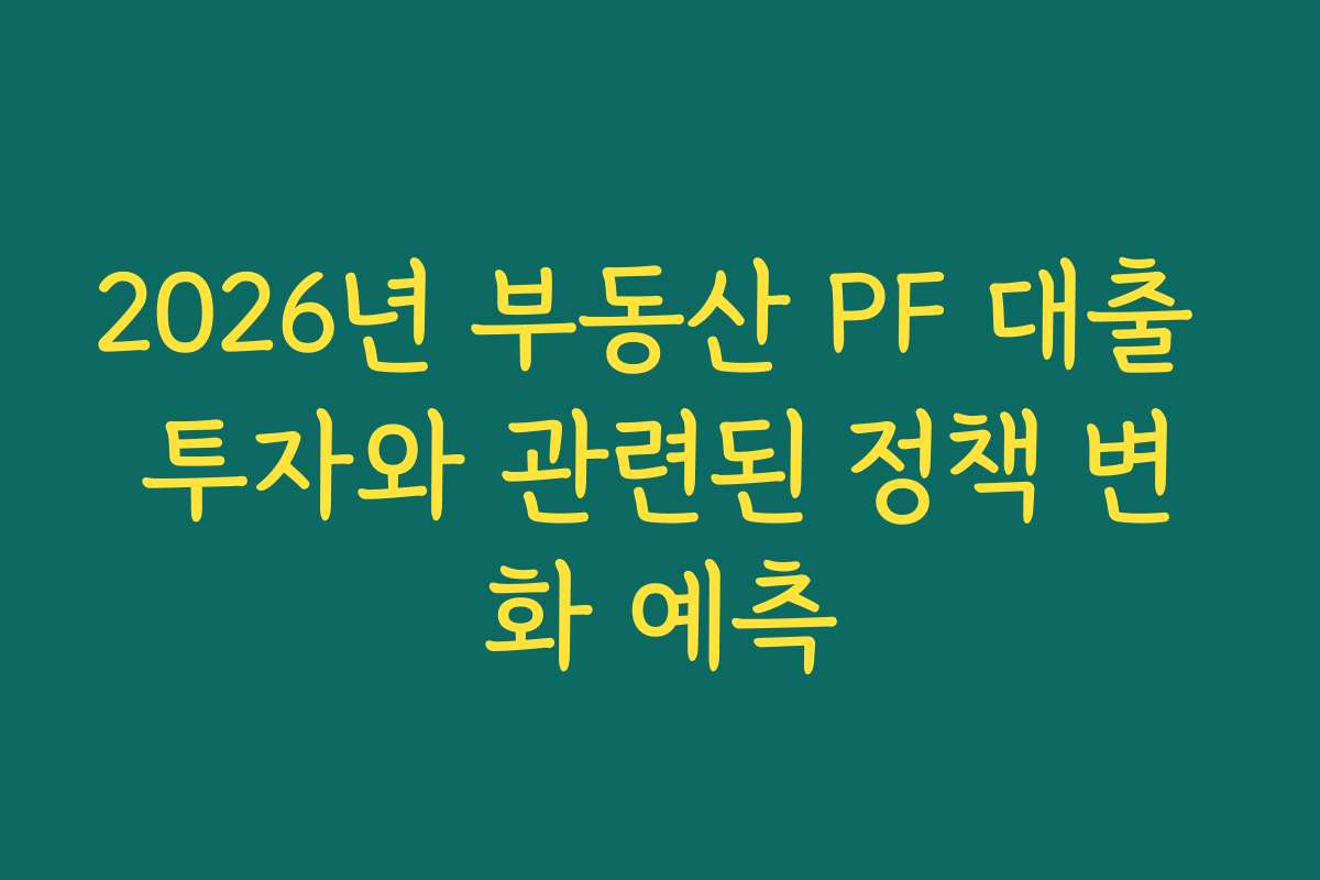 2026년 부동산 PF 대출 투자와 관련된 정책 변화 예측