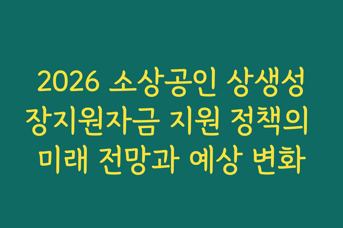 2026 소상공인 상생성장지원자금 지원 정책의 미래 전망과 예상 변화