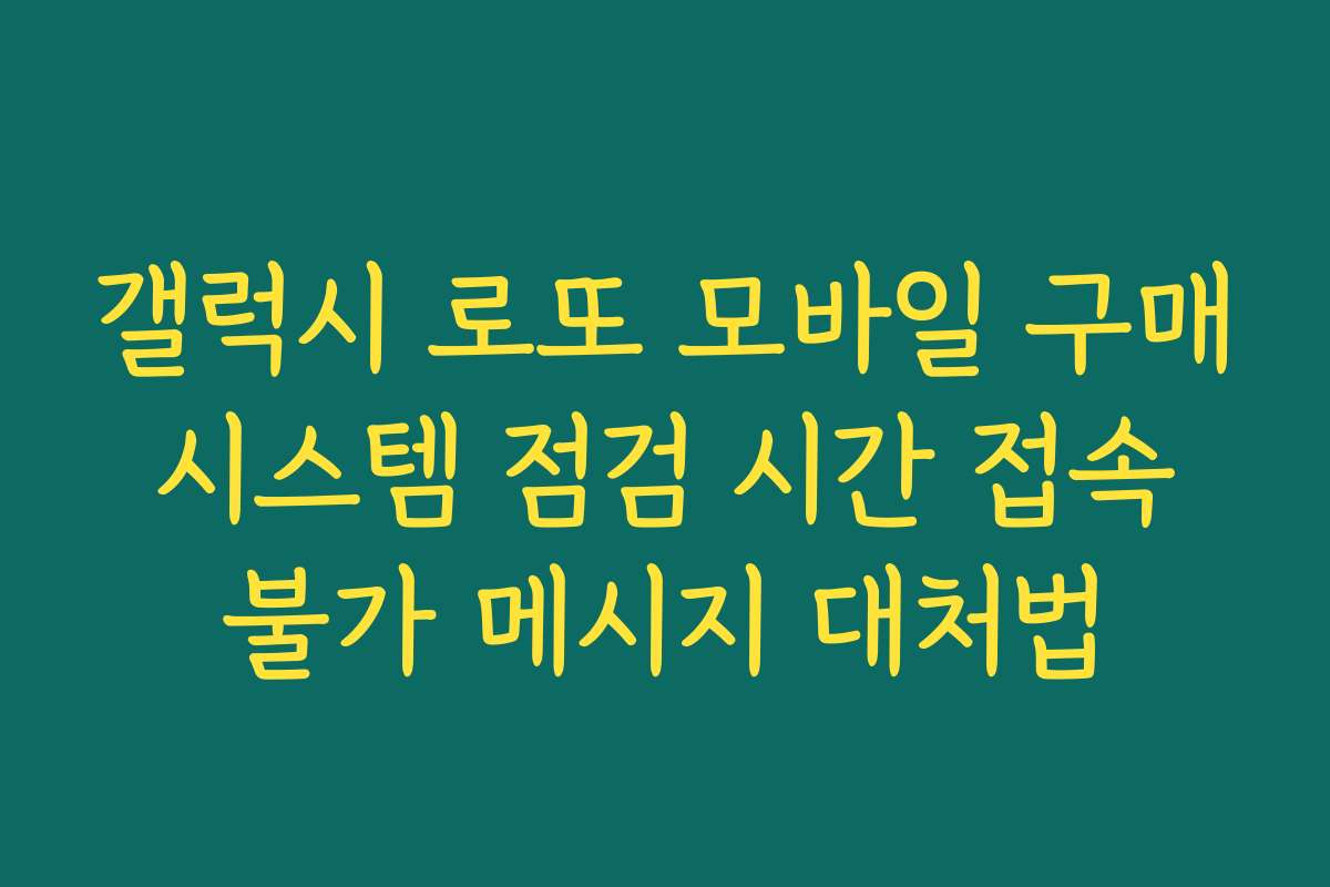 갤럭시 로또 모바일 구매 시스템 점검 시간 접속 불가 메시지 대처법