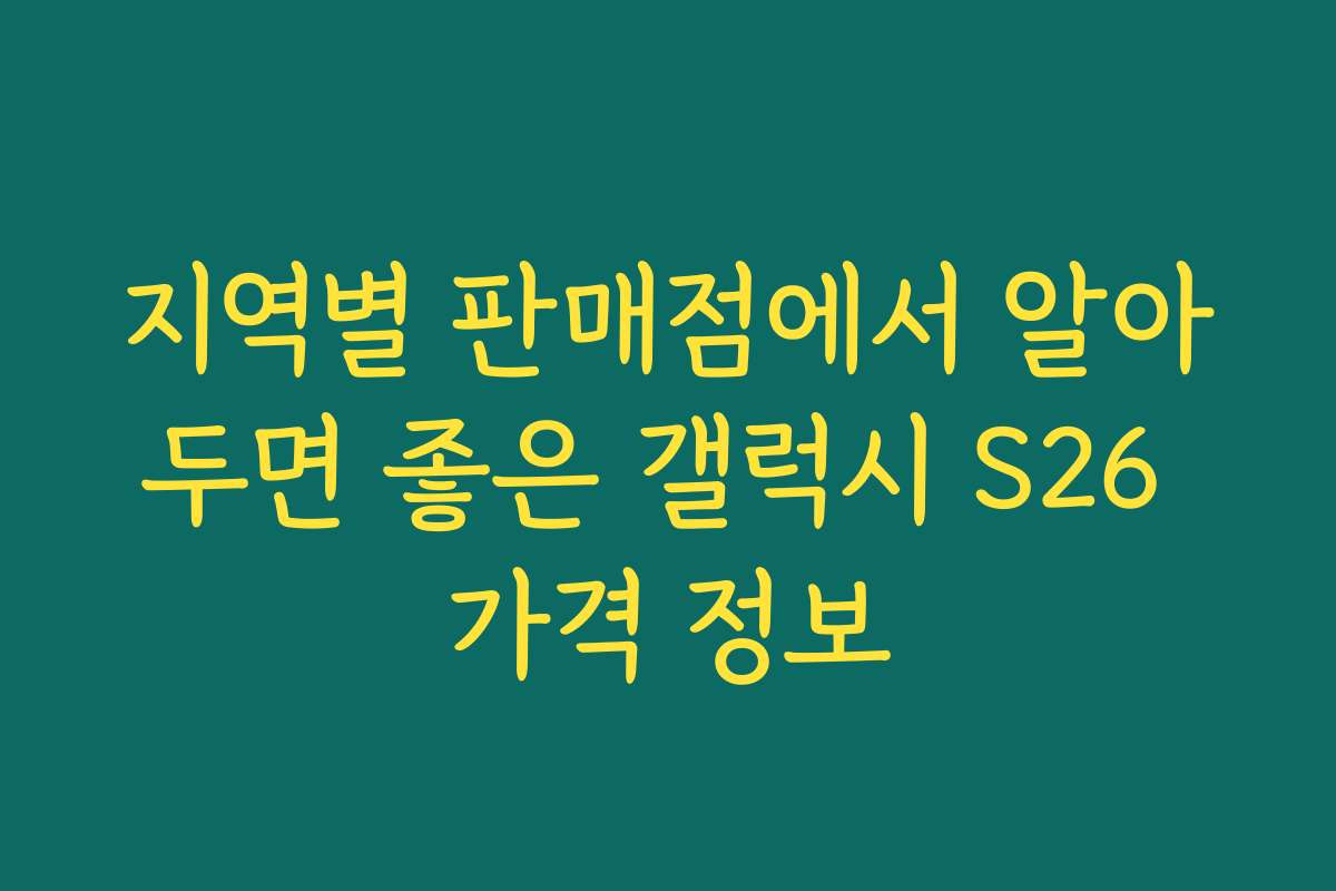 지역별 판매점에서 알아두면 좋은 갤럭시 S26 가격 정보