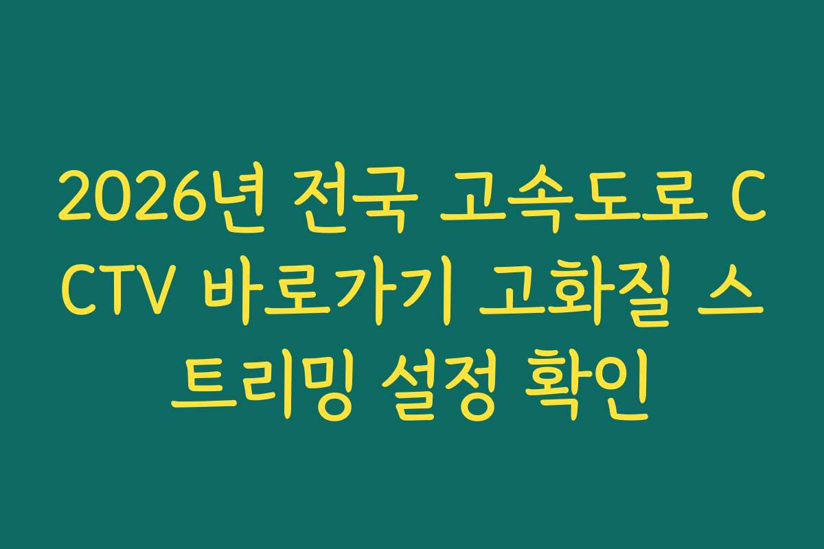 2026년 전국 고속도로 CCTV 바로가기 고화질 스트리밍 설정 확인