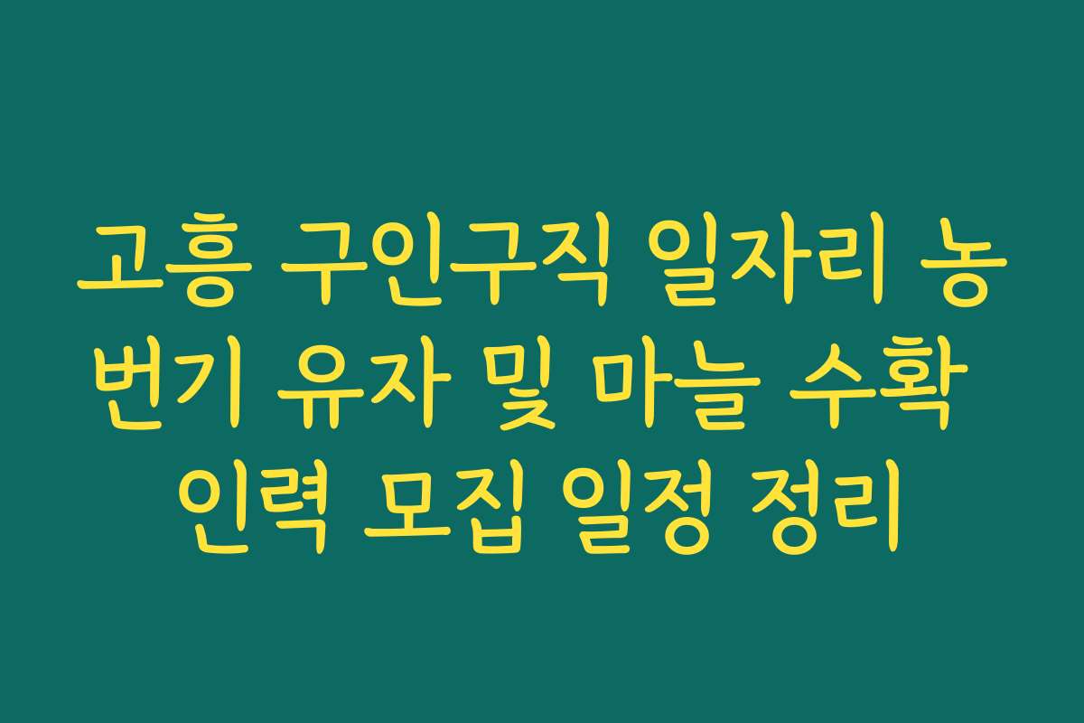 고흥 구인구직 일자리 농번기 유자 및 마늘 수확 인력 모집 일정 정리
