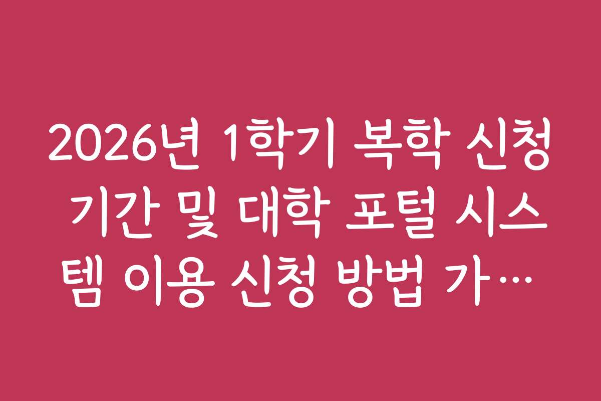 2026년 1학기 복학 신청 기간 및 대학 포털 시스템 이용 신청 방법 가이드