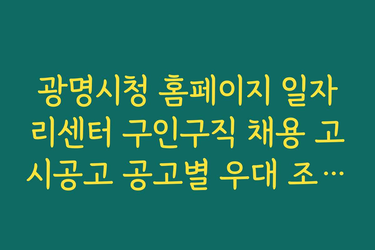 광명시청 홈페이지 일자리센터 구인구직 채용 고시공고 공고별 우대 조건과 혜택 정보 안내