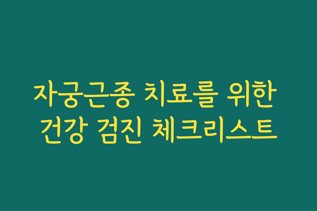 자궁근종 치료를 위한 건강 검진 체크리스트