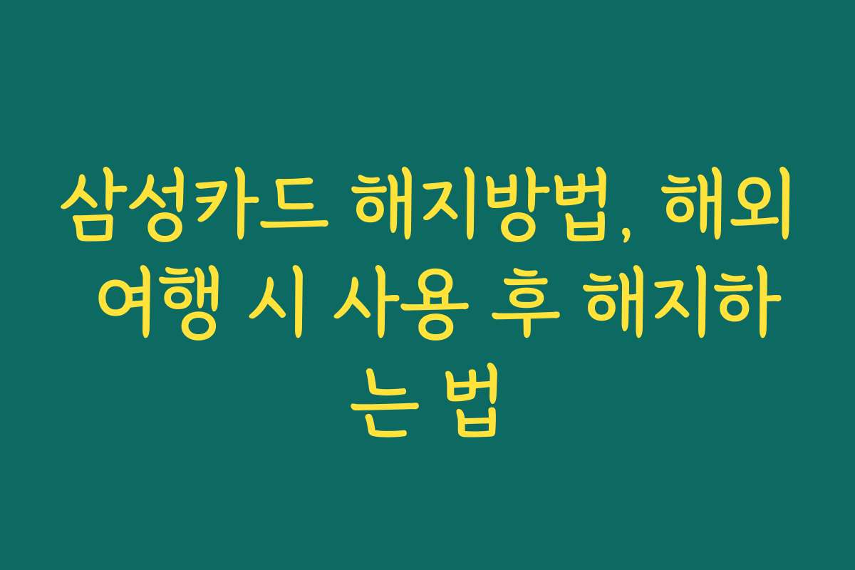 삼성카드 해지방법, 해외 여행 시 사용 후 해지하는 법
