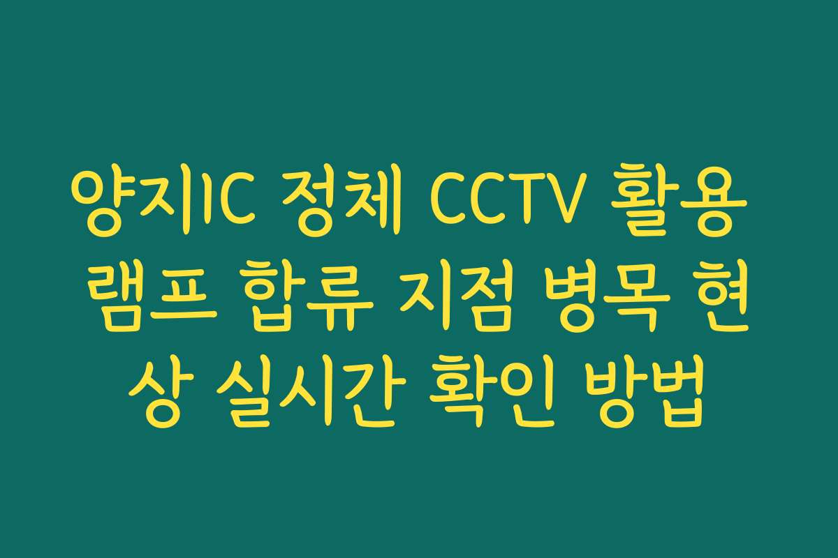 양지IC 정체 CCTV 활용 램프 합류 지점 병목 현상 실시간 확인 방법