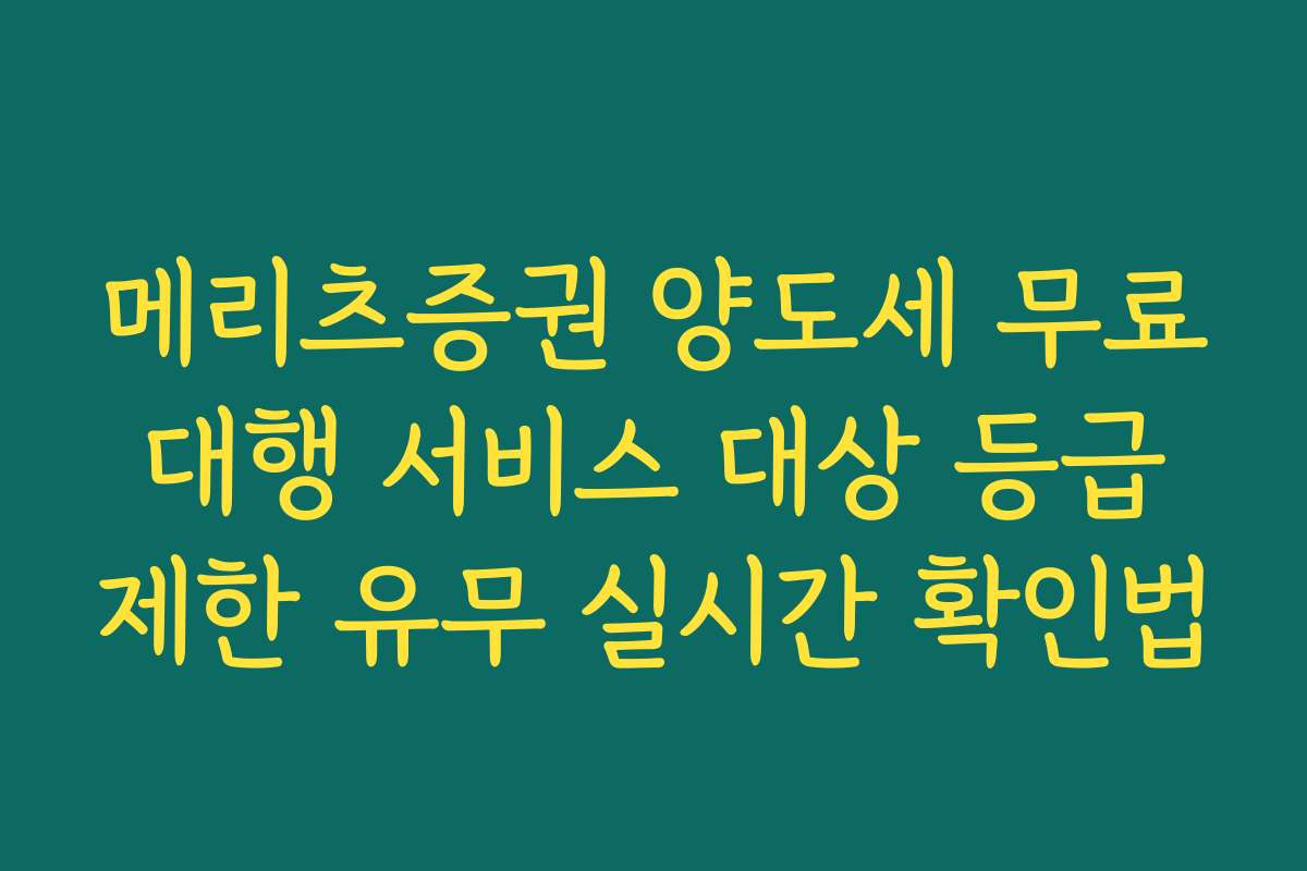 메리츠증권 양도세 무료 대행 서비스 대상 등급 제한 유무 실시간 확인법