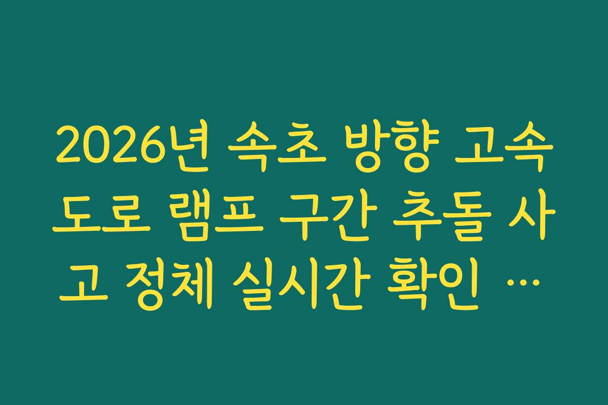 2026년 속초 방향 고속도로 램프 구간 추돌 사고 정체 실시간 확인 방법
