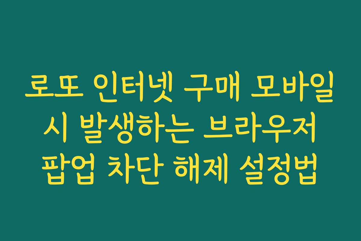 로또 인터넷 구매 모바일 시 발생하는 브라우저 팝업 차단 해제 설정법