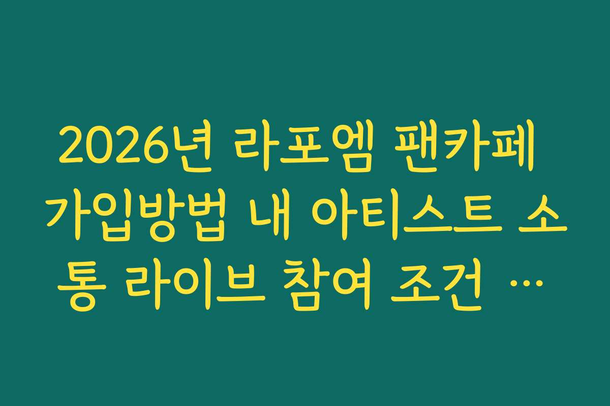 2026년 라포엠 팬카페 가입방법 내 아티스트 소통 라이브 참여 조건 정리