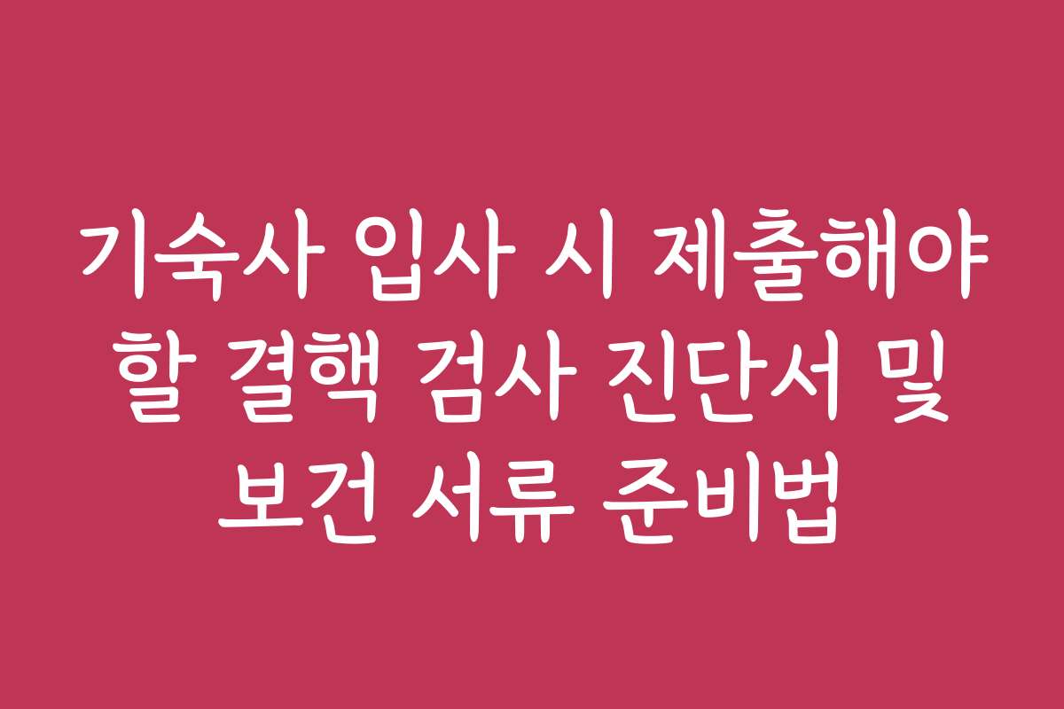 기숙사 입사 시 제출해야 할 결핵 검사 진단서 및 보건 서류 준비법 기숙사 입사 시 제출해야 할 결핵 검사 진단서 및 보건 서류 준비법