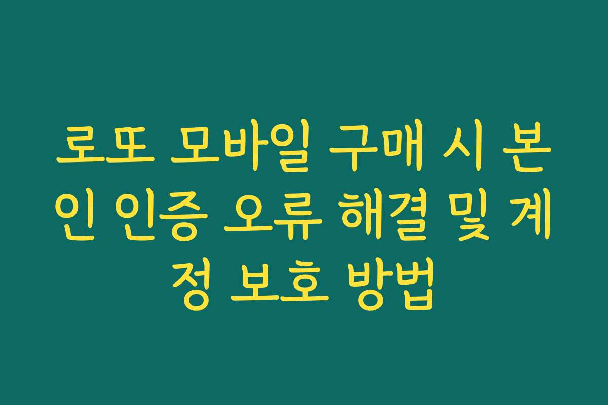 로또 모바일 구매 시 본인 인증 오류 해결 및 계정 보호 방법 로또 모바일 구매 시 본인 인증 오류 해결 및 계정 보호 방법