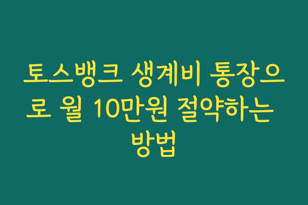 토스뱅크 생계비 통장으로 월 10만원 절약하는 방법