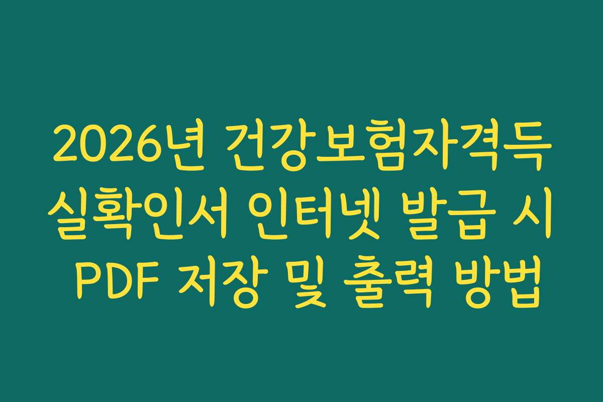 2026년 건강보험자격득실확인서 인터넷 발급 시 PDF 저장 및 출력 방법