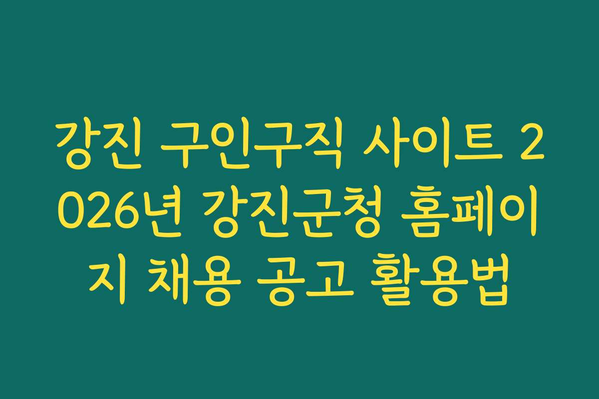 강진 구인구직 사이트 2026년 강진군청 홈페이지 채용 공고 활용법