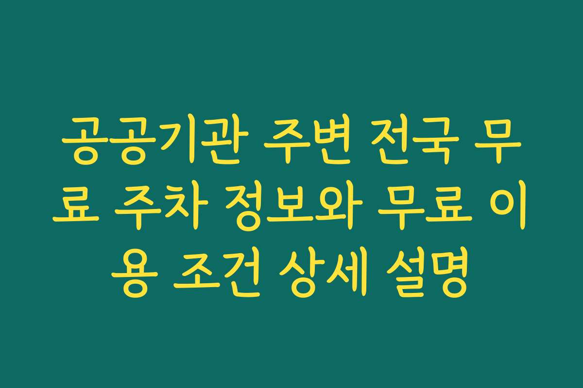 공공기관 주변 전국 무료 주차 정보와 무료 이용 조건 상세 설명 공공기관 주변 전국 무료 주차 정보와 무료 이용 조건 상세 설명