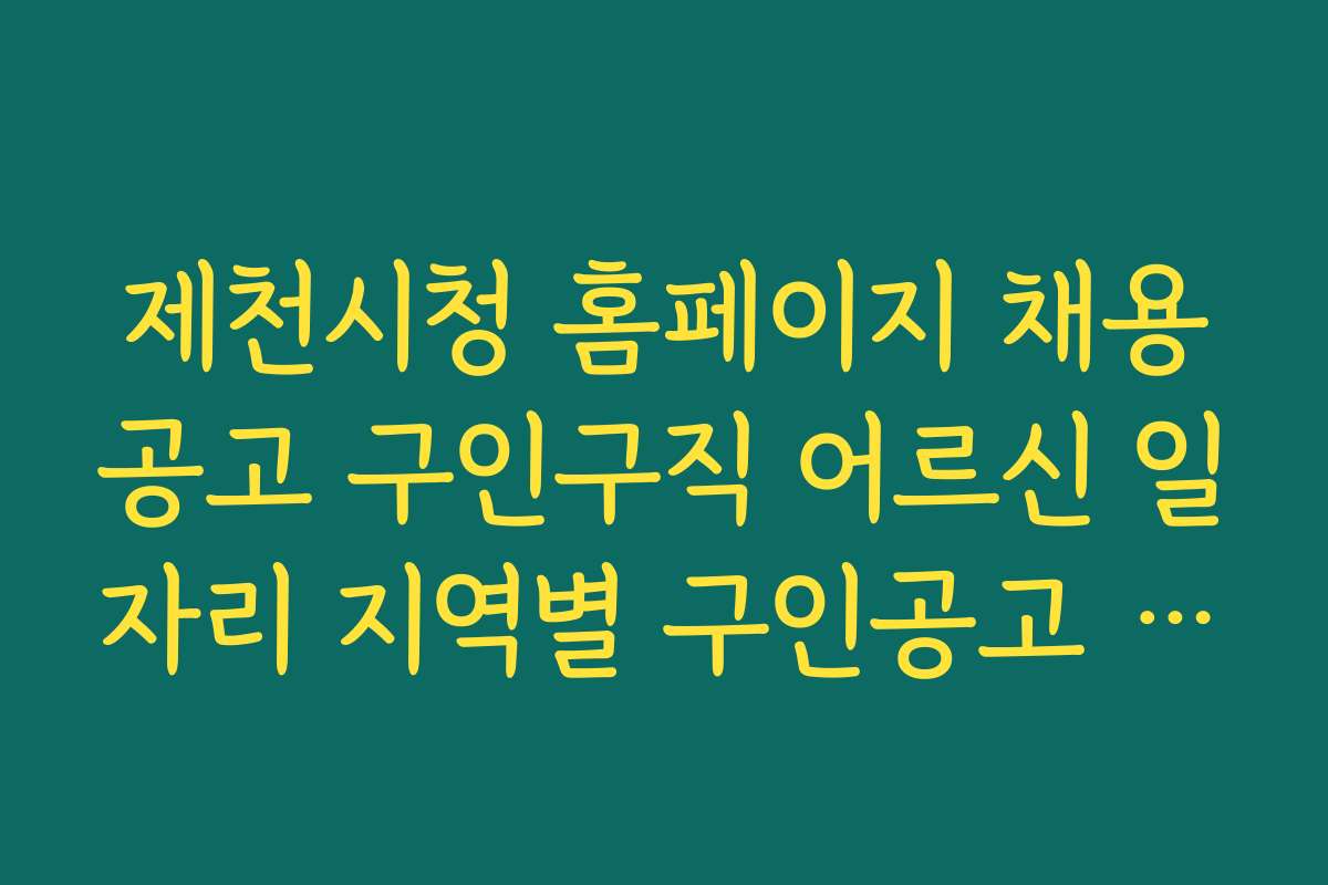제천시청 홈페이지 채용공고 구인구직 어르신 일자리 지역별 구인공고 최신 업데이트 정보