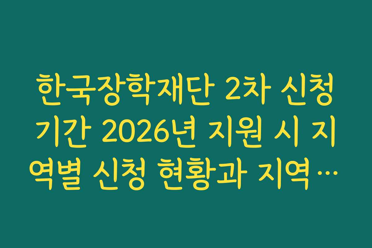 한국장학재단 2차 신청기간 2026년 지원 시 지역별 신청 현황과 지역 맞춤형 정보 한국장학재단 2차 신청기간 2026년 지원 시 지역별 신청 현황과 지역 맞춤형 정보