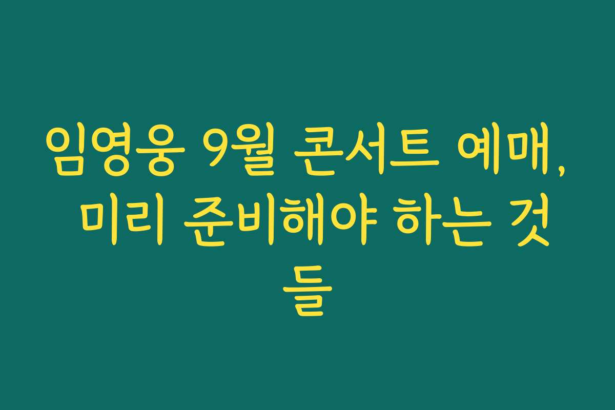 임영웅 9월 콘서트 예매, 미리 준비해야 하는 것들