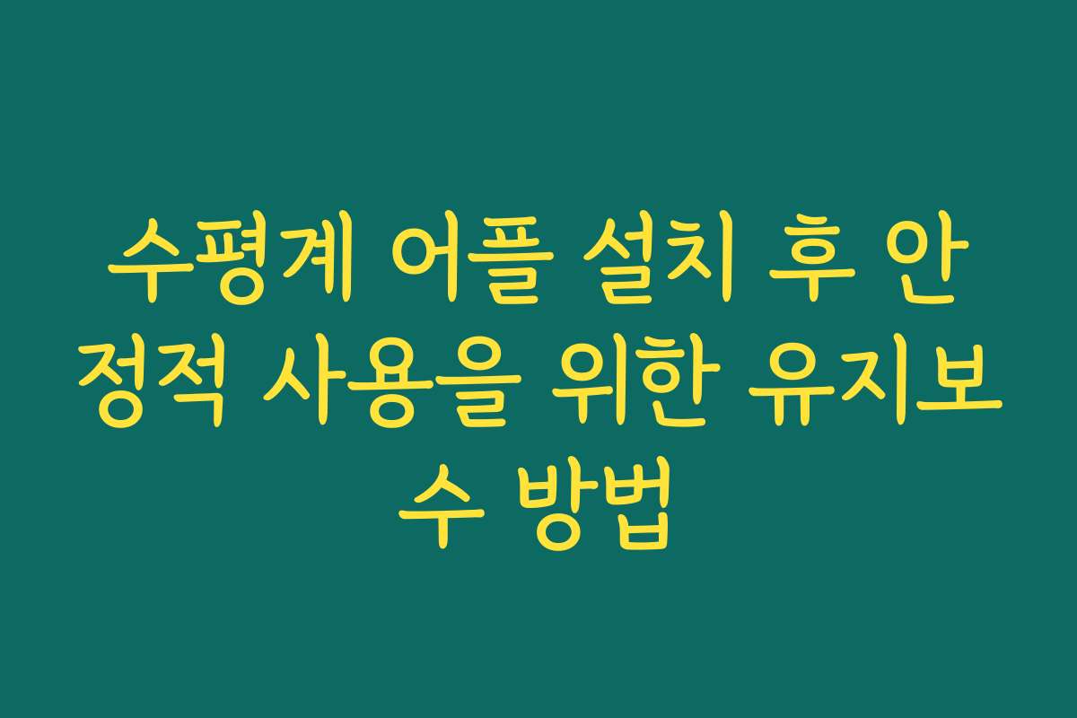 수평계 어플 설치 후 안정적 사용을 위한 유지보수 방법