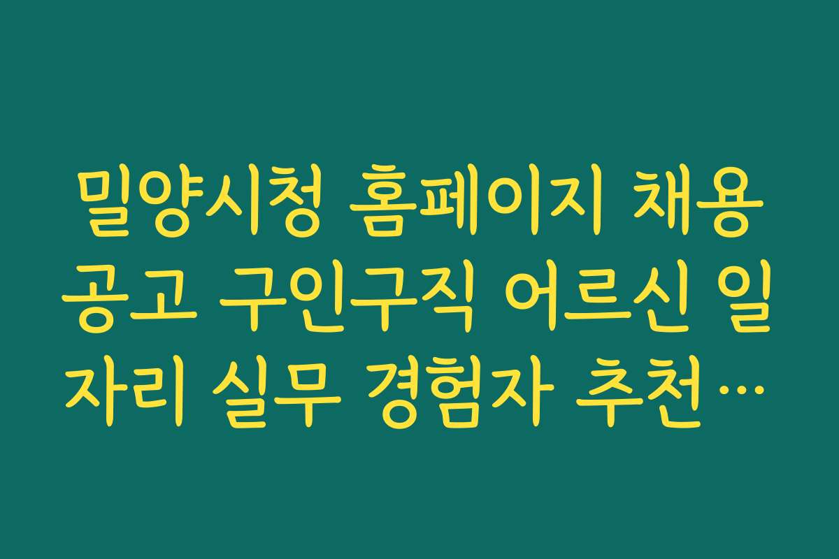 밀양시청 홈페이지 채용공고 구인구직 어르신 일자리 실무 경험자 추천 채용 공고