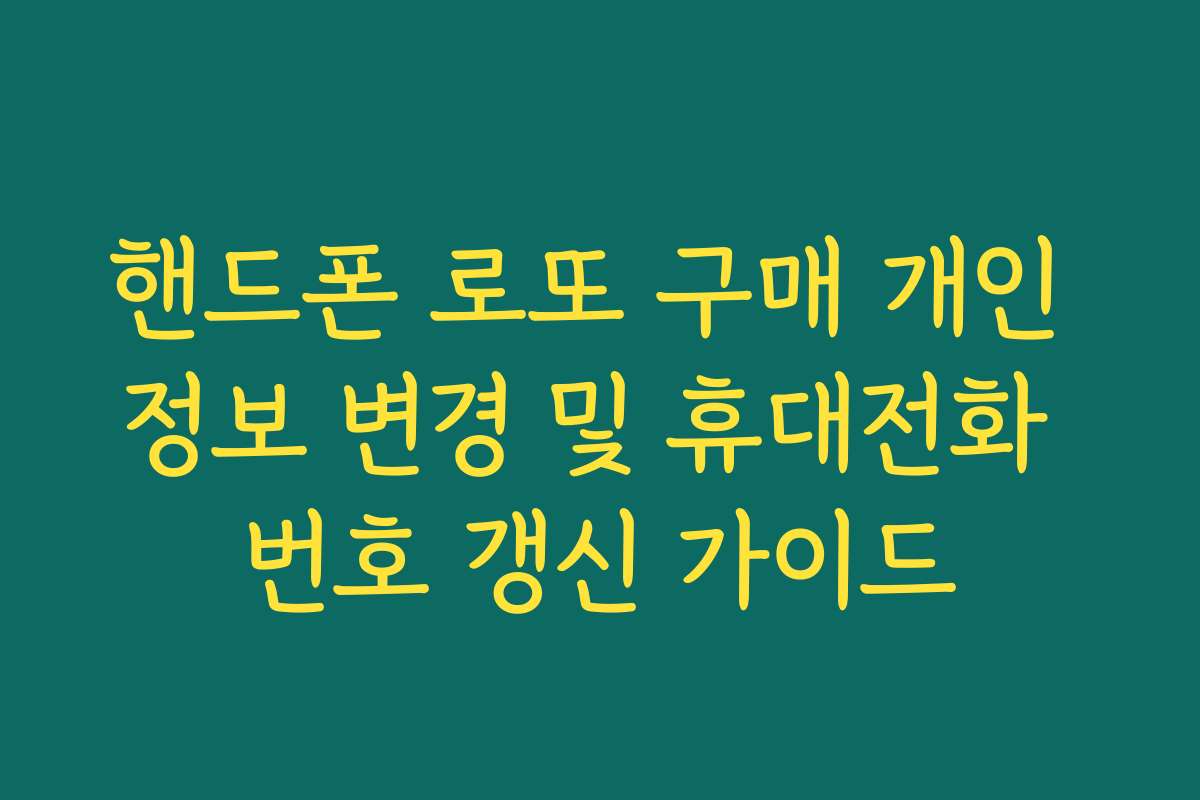 핸드폰 로또 구매 개인 정보 변경 및 휴대전화 번호 갱신 가이드 핸드폰 로또 구매 개인 정보 변경 및 휴대전화 번호 갱신 가이드