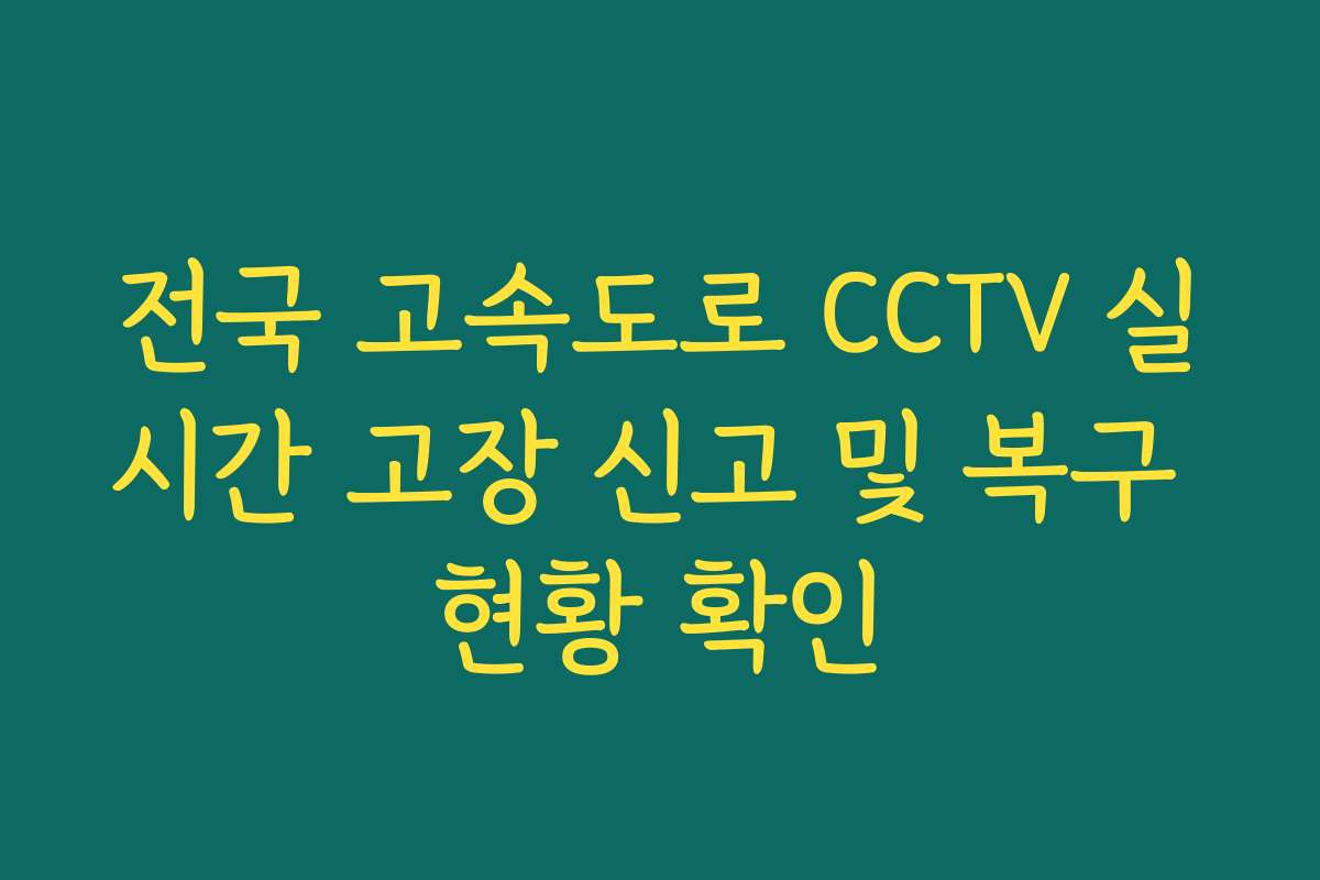 전국 고속도로 CCTV 실시간 고장 신고 및 복구 현황 확인